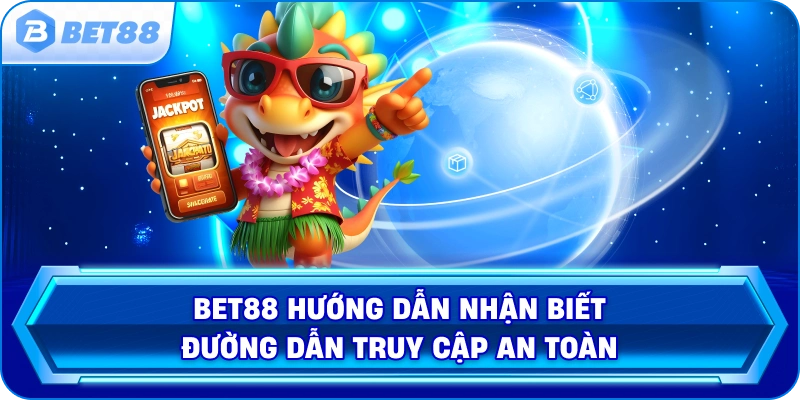 Bet88 Hướng Dẫn Nhận Biết Đường Dẫn Truy Cập An Toàn